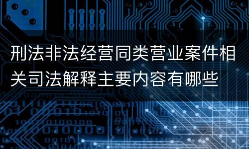 刑法非法经营同类营业案件相关司法解释主要内容有哪些