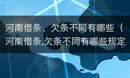 河南借条、欠条不同有哪些（河南借条,欠条不同有哪些规定）