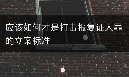 应该如何才是打击报复证人罪的立案标准