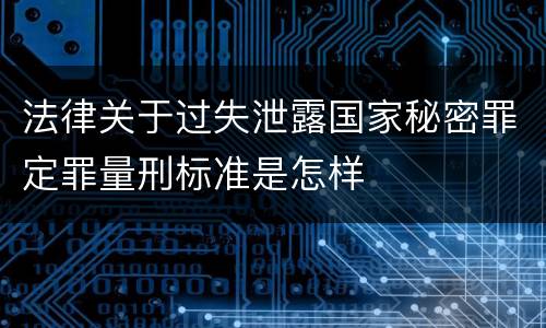 法律关于过失泄露国家秘密罪定罪量刑标准是怎样