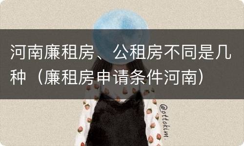 河南廉租房、公租房不同是几种（廉租房申请条件河南）