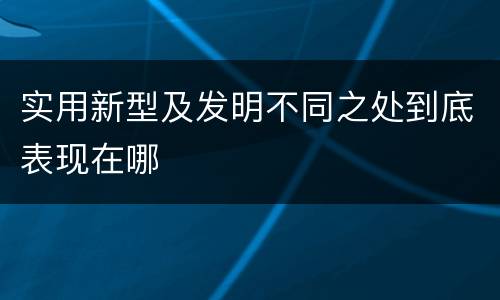 实用新型及发明不同之处到底表现在哪