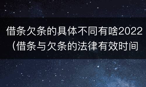借条欠条的具体不同有啥2022（借条与欠条的法律有效时间是多少）