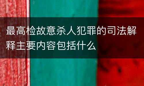 最高检故意杀人犯罪的司法解释主要内容包括什么