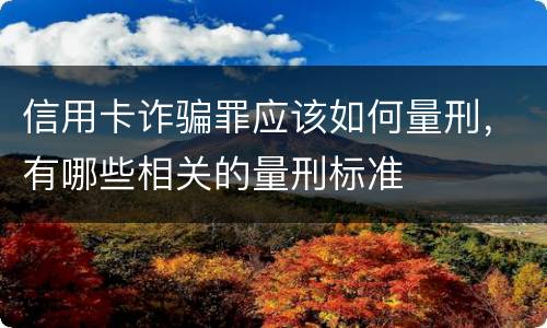 信用卡诈骗罪应该如何量刑，有哪些相关的量刑标准