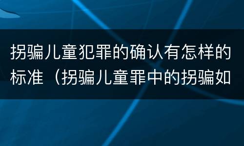 拐骗儿童犯罪的确认有怎样的标准（拐骗儿童罪中的拐骗如何认定）
