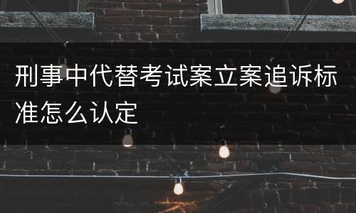 刑事中代替考试案立案追诉标准怎么认定
