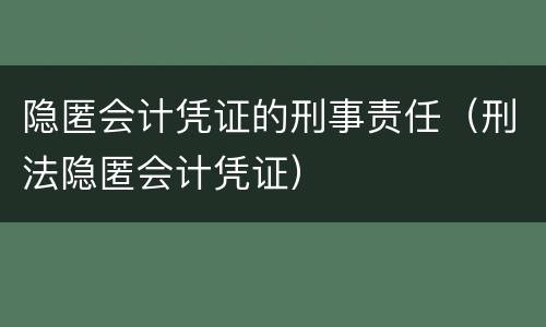 隐匿会计凭证的刑事责任（刑法隐匿会计凭证）