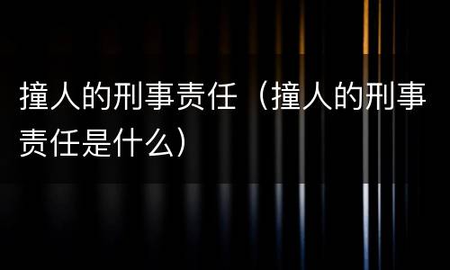 撞人的刑事责任（撞人的刑事责任是什么）