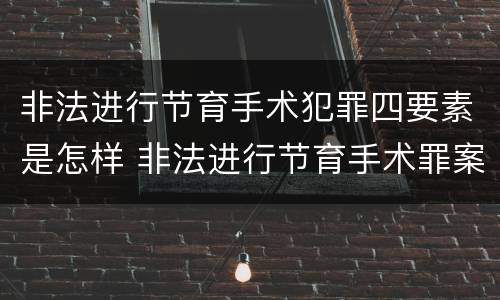非法进行节育手术犯罪四要素是怎样 非法进行节育手术罪案例