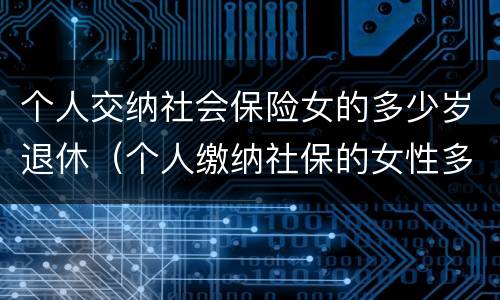 个人交纳社会保险女的多少岁退休（个人缴纳社保的女性多少岁才能退休）
