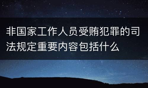 非国家工作人员受贿犯罪的司法规定重要内容包括什么