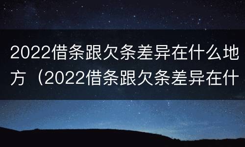 2022借条跟欠条差异在什么地方（2022借条跟欠条差异在什么地方查）