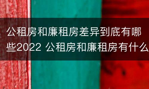 公租房和廉租房差异到底有哪些2022 公租房和廉租房有什么区