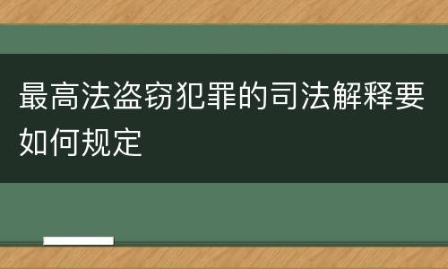 最高法盗窃犯罪的司法解释要如何规定