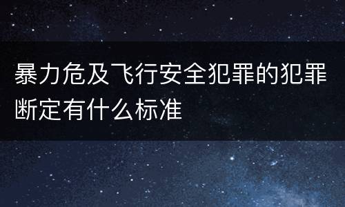 暴力危及飞行安全犯罪的犯罪断定有什么标准