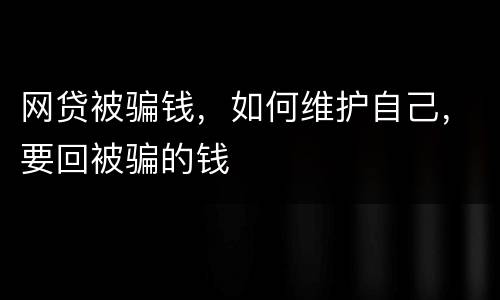 网贷被骗钱，如何维护自己，要回被骗的钱