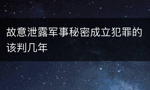 故意泄露军事秘密成立犯罪的该判几年
