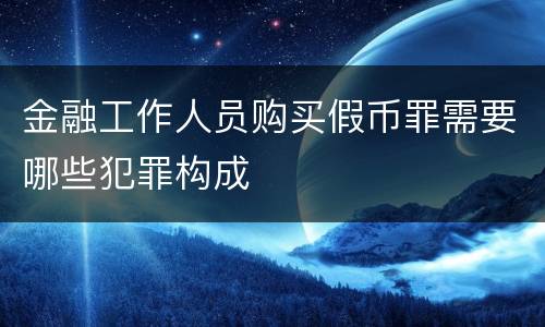 金融工作人员购买假币罪需要哪些犯罪构成