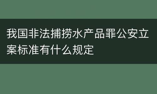 我国非法捕捞水产品罪公安立案标准有什么规定