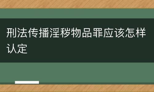 刑法传播淫秽物品罪应该怎样认定