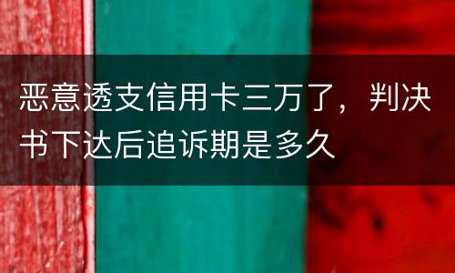 恶意透支信用卡三万了，判决书下达后追诉期是多久