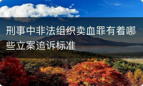 刑事中非法组织卖血罪有着哪些立案追诉标准