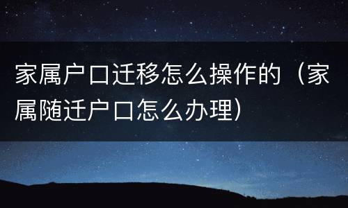 家属户口迁移怎么操作的（家属随迁户口怎么办理）