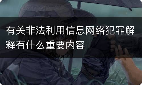 有关非法利用信息网络犯罪解释有什么重要内容