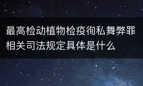 最高检动植物检疫徇私舞弊罪相关司法规定具体是什么