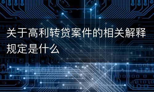 关于高利转贷案件的相关解释规定是什么