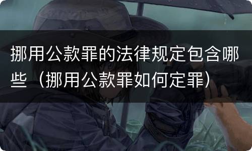 挪用公款罪的法律规定包含哪些（挪用公款罪如何定罪）