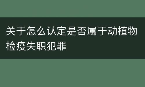 关于怎么认定是否属于动植物检疫失职犯罪