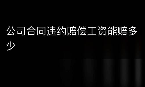 公司合同违约赔偿工资能赔多少