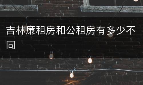 吉林廉租房和公租房有多少不同