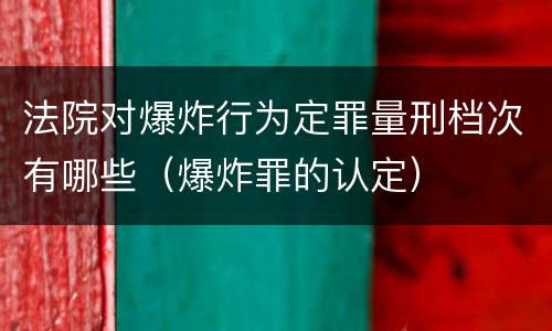法院对爆炸行为定罪量刑档次有哪些（爆炸罪的认定）