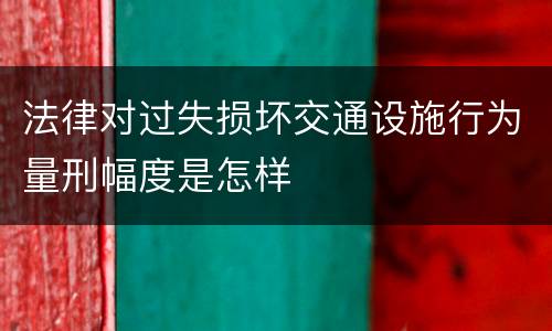 法律对过失损坏交通设施行为量刑幅度是怎样