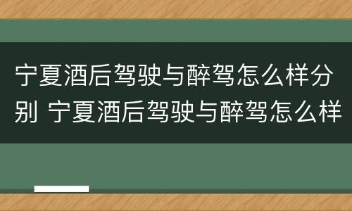 宁夏酒后驾驶与醉驾怎么样分别 宁夏酒后驾驶与醉驾怎么样分别判定