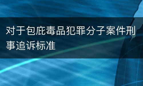 对于包庇毒品犯罪分子案件刑事追诉标准