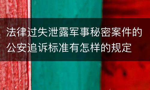 法律过失泄露军事秘密案件的公安追诉标准有怎样的规定