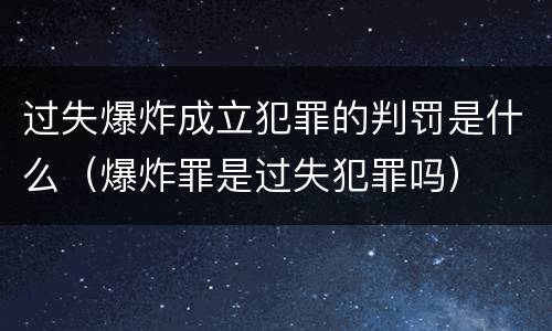 过失爆炸成立犯罪的判罚是什么（爆炸罪是过失犯罪吗）