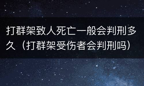 打群架致人死亡一般会判刑多久（打群架受伤者会判刑吗）