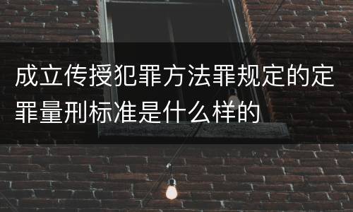 成立传授犯罪方法罪规定的定罪量刑标准是什么样的