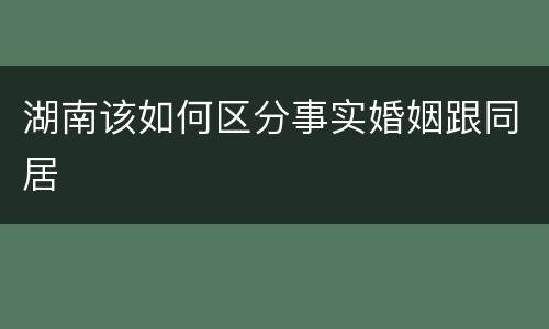 湖南该如何区分事实婚姻跟同居