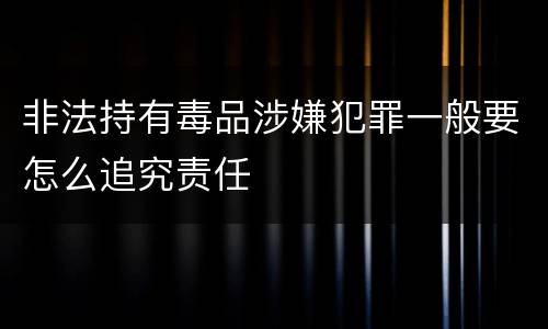 非法持有毒品涉嫌犯罪一般要怎么追究责任