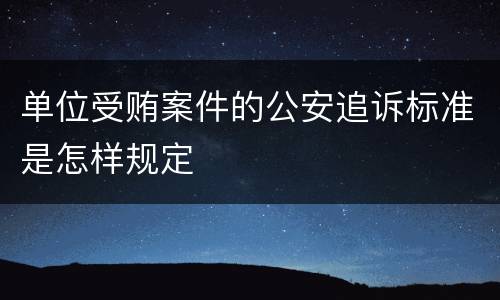 单位受贿案件的公安追诉标准是怎样规定