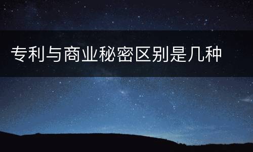 专利与商业秘密区别是几种