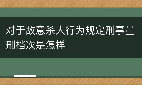 对于故意杀人行为规定刑事量刑档次是怎样