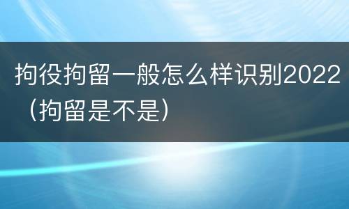 拘役拘留一般怎么样识别2022（拘留是不是）
