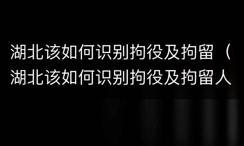湖北该如何识别拘役及拘留（湖北该如何识别拘役及拘留人员）